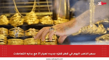 سعر الذهب اليوم في قطر قفزة جديدة لعيار 21 مع بداية التعاملات
